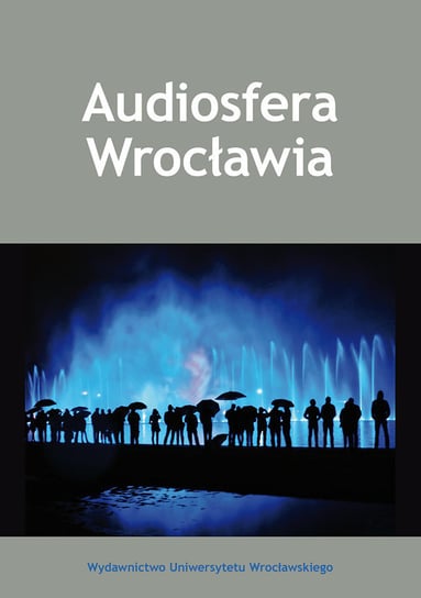 Audiosfera Wrocławia Opracowanie zbiorowe
