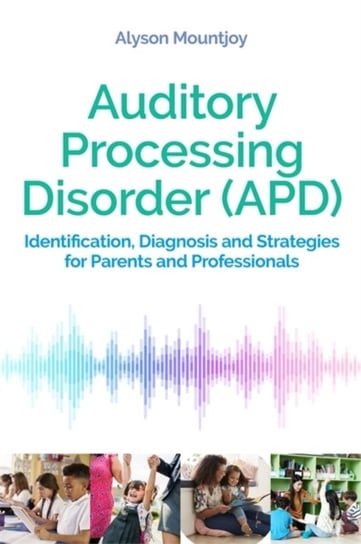 Auditory Processing Disorder (APD): Identification, Diagnosis and Strategies for Parents and Profess Alyson Mountjoy