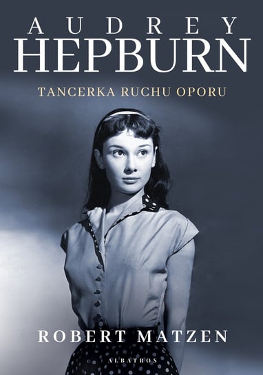 Audrey Hepburn. Tancerka ruchu oporu Matzen Robert