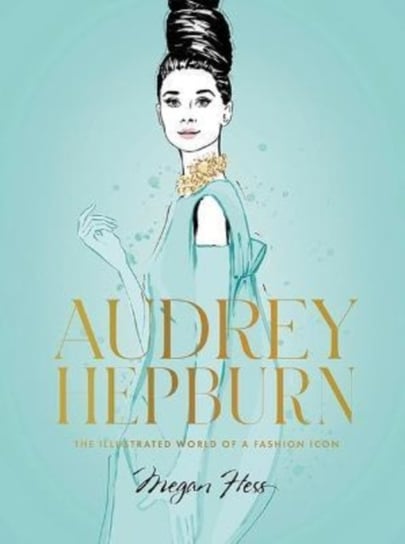 Audrey Hepburn: The Illustrated World of a Fashion Icon Megan Hess