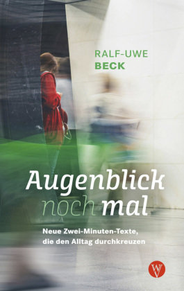 Augenblick nochmal. Neue Zwei-Minuten-Texte, die den Alltag durchkreuzen Wartburg Verlag