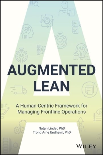 Augmented Lean: A Human-Centric Framework for Managing Frontline Operations John Wiley & Sons