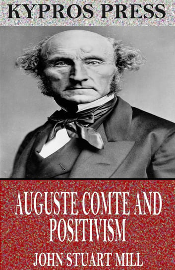 Auguste Comte and Positivism Mill John Stuart