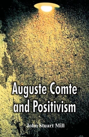 Auguste Comte and Positivism Mill John Stuart
