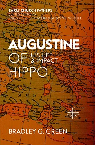 Augustine of Hippo: His Life and Impact Bradley G. Green