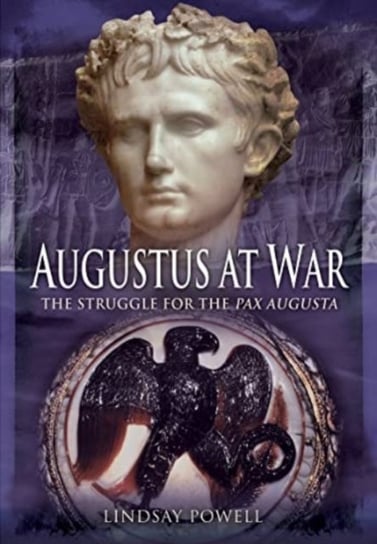 Augustus at War: The Struggle for the Pax Augusta Lindsay Powell