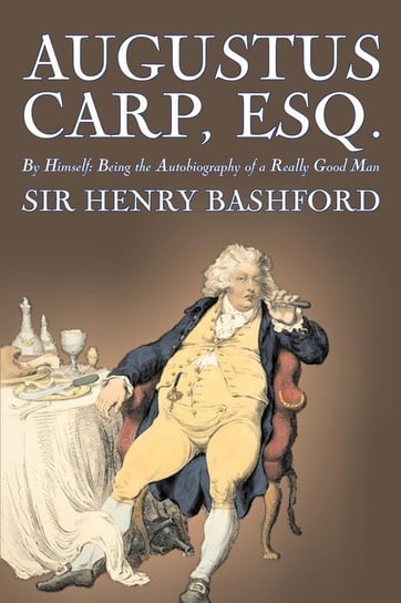 Augustus Carp, Esq., Being the Autobiography of a Really Good Man by Sir Henry Bashford, Fiction, Literary, Classics, Action & Adventure Bashford Sir Henry
