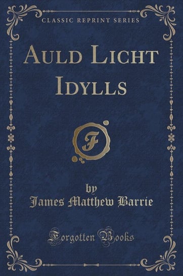 Auld Licht Idylls (Classic Reprint) Barrie James Matthew