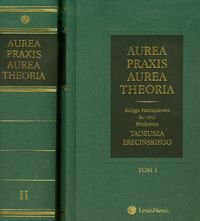 Aurea praxis aurea theoria. Tom 1-2. Księga pamiątkowa ku czci Profesora Tadeusza Erecińskiego Opracowanie zbiorowe