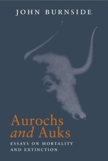 Aurochs and Auks: Essays on mortality and extinction John Burnside