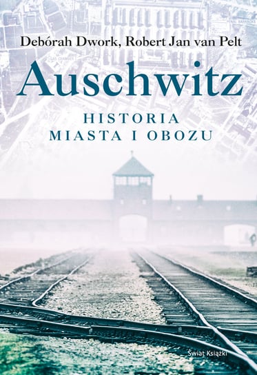 Auschwitz. Historia miasta i obozu Dwork Deborah, van Pelt Robert Jan