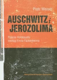 Auschwitz i Jerozolima. Pojęcie Holokaustu według Emila Fackenheima Weiser Piotr