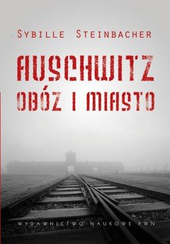 Auschwitz. Obóz i miasto Steinbacher Sybille
