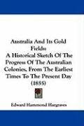 Australia and Its Gold Fields: A Historical Sketch of the Progress of the Australian Colonies, from the Earliest Times to the Present Day (1855) Hargraves Edward Hammond