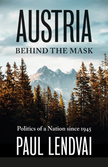 Austria Behind the Mask: Politics of a Nation since 1945 Lendvai Paul