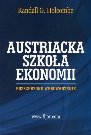 Austriacka szkoła ekonomii. Rozszerzone wprowadzenie Holcombe Randall G.
