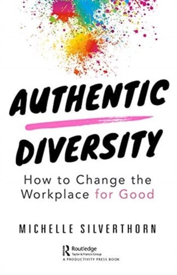 Authentic Diversity. How to Change the Workplace for Good Michelle Silverthorn