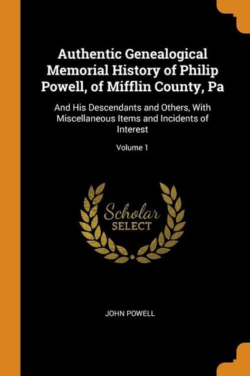 Authentic Genealogical Memorial History of Philip Powell, of Mifflin County, Pa Powell John