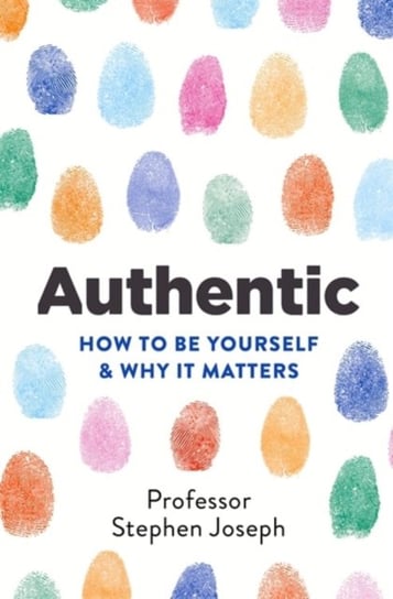 Authentic: How to be yourself and why it matters Professor Stephen Joseph