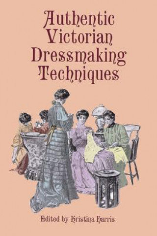 Authentic Victorian Dressmaking Techniques Harris Kristina