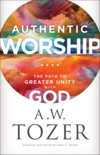 Authentic Worship - The Path to Greater Unity with God A.W. Tozer