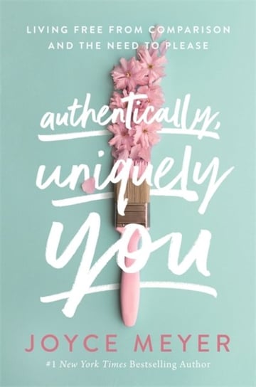 Authentically, Uniquely You: Living Free from Comparison and the Need to Please Meyer Joyce