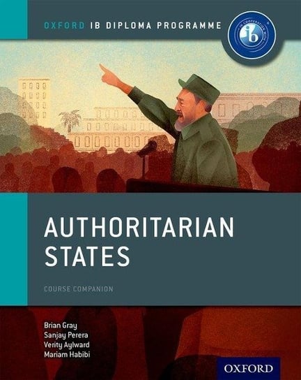 Authoritarian States: IB History Course Book: Oxford IB Diploma Programme Gray Brian, Habibi Mariam, Perera Sanjay, Aylward Verity