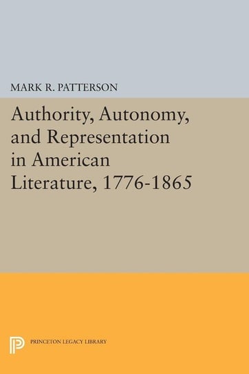 Authority, Autonomy, and Representation in American Literature, 1776-1865 Patterson Mark R.