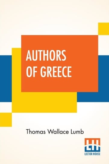 Authors Of Greece: With An Introduction By The Reverend Cyril Alington, D.D. Thomas Wallace Lumb