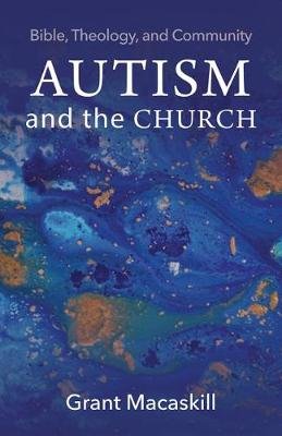 Autism and the Church: Bible, Theology, and Community Grant Macaskill