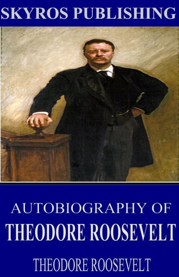 Autobiography of Theodore Roosevelt Theodore Roosevelt