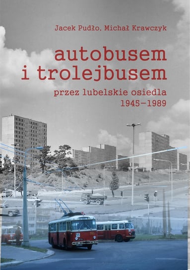 Autobusem i trolejbusem przez lubelskie osiedla 1945-1989 Pudło Jacek, Krawczyk Michał