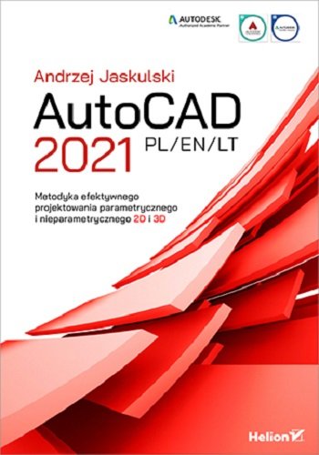 AutoCAD 2021 PL/EN/LT. Metodyka efektywnego projektowania parametrycznego i nieparametrycznego 2D i 3D Jaskulski Andrzej