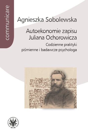 Autoekonomie zapisu Juliana Ochorowicza. Codzienne praktyki piśmienne i badawcze psychologa Sobolewska Agnieszka