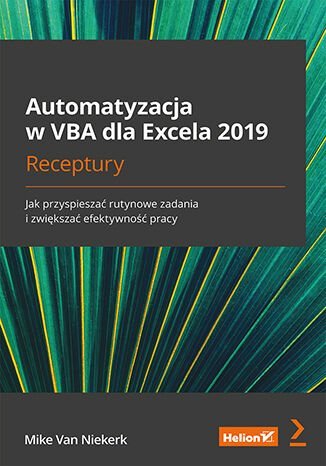 Automatyzacja w VBA dla Excela 2019. Receptury. Jak przyspieszać rutynowe zadania i zwiększać efektywność pracy Mike Van Niekerk