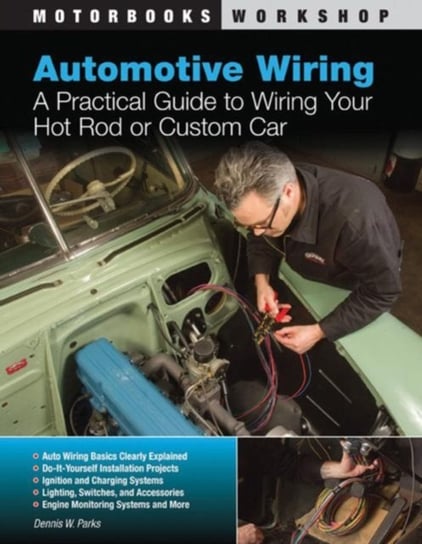 Automotive Wiring: A Practical Guide to Wiring Your Hot Rod or Custom Car Dennis W. Parks
