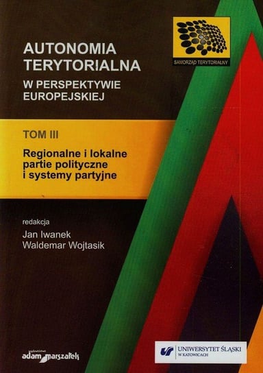 Autonomia terytorialna w perspektywie europejskiej. Tom 3. Regionalne i lokalne partie polityczne i systemy partyjne Opracowanie zbiorowe