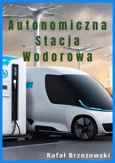 Autonomiczna stacja wodorowa - projekt bezkonkurencyjny globalnie Rafał Brzozowski