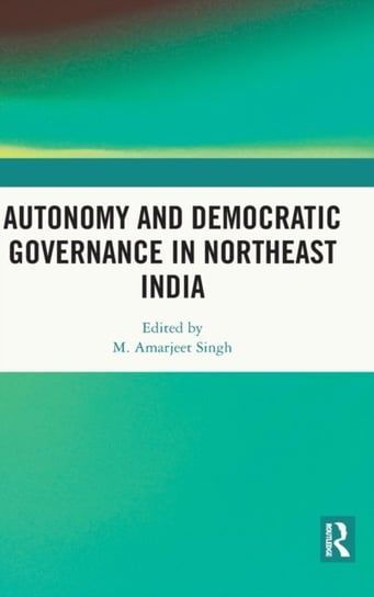 Autonomy and Democratic Governance in Northeast India Opracowanie zbiorowe