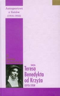 Autoportret z listów. Część pierwsza 1916–1932. Św. Teresa Benedykta od Krzyża Edyta Stein Opracowanie zbiorowe