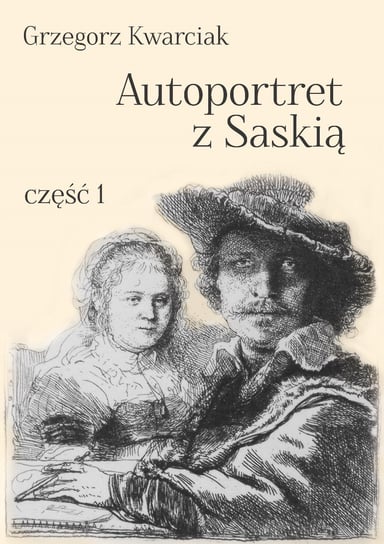 Autoportret z Saskią. Część 1 Kwarciak Grzegorz