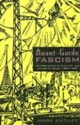 Avant-Garde Fascism: The Mobilization of Myth, Art, and Culture in France, 1909-1939 Antliff Mark