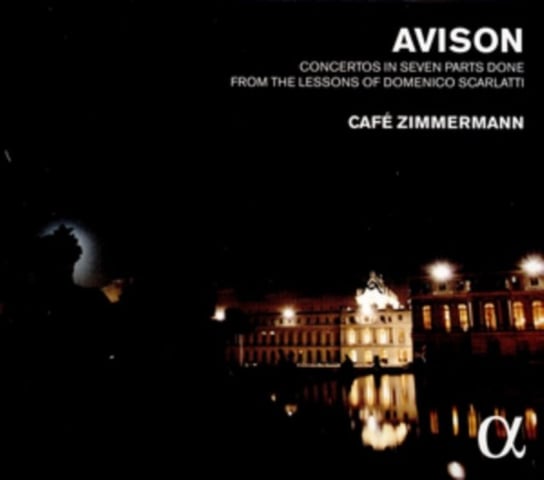 Avison Concertos In Seven Parts Done From The Lessons Of Domenico Scarlatti Cafe Zimmermann