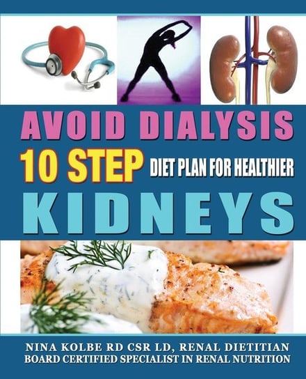 Avoid Dialysis, 10 Step Diet Plan for Healthier Kidneys Kolbe Nina M.