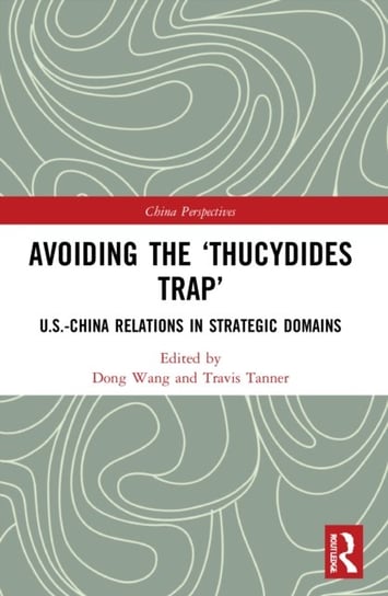 Avoiding the Thucydides Trap. U.S.-China Relations in Strategic Domains Opracowanie zbiorowe