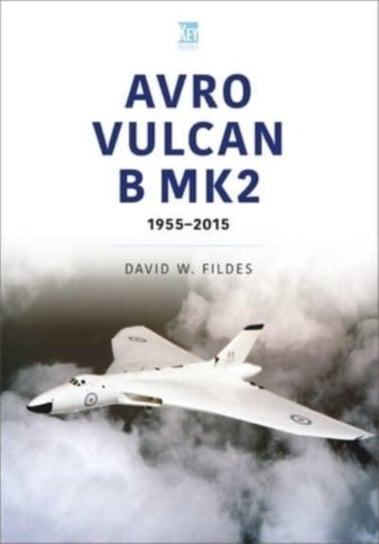 Avro Vulcan B.Mk2: A Place in History, 1960-84 David Fildes