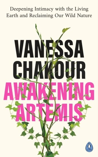 Awakening Artemis: Deepening Intimacy with the Living Earth and Reclaiming Our Wild Nature Chakour Vanessa