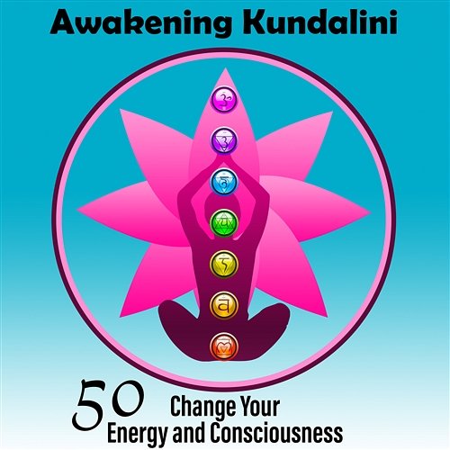 Awakening Kundalini: 50 Change Your Energy and Consciousness, Chakra Groove Chakra Relaxation Oasis