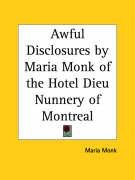 Awful Disclosures by Maria Monk of the Hotel Dieu Nunnery of Montreal Maria Monk
