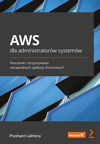 AWS dla administratorów systemów. Tworzenie i utrzymywanie niezawodnych aplikacji chmurowych Lakhera Prashant